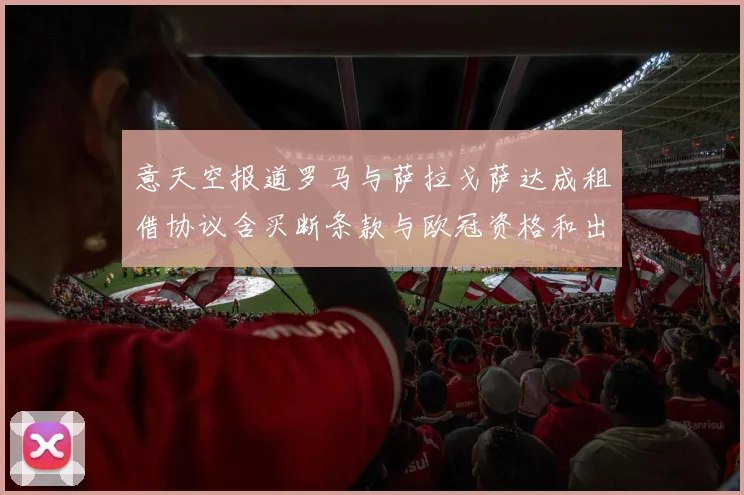 意天空报道罗马与萨拉戈萨达成租借协议含买断条款与欧冠资格和出场数挂钩