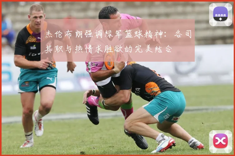 杰伦布朗强调绿军篮球精神：各司其职与热情求胜欲的完美结合