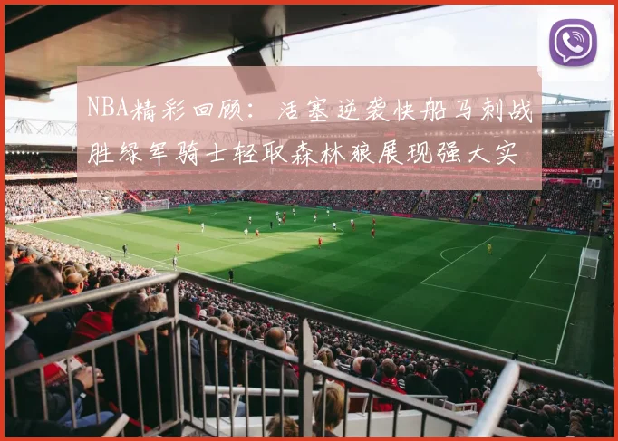 NBA精彩回顾：活塞逆袭快船马刺战胜绿军骑士轻取森林狼展现强大实力
